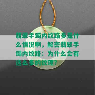 翡翠手镯内纹路多是什么情况啊，解密翡翠手镯内纹路：为什么会有这么多的纹理？