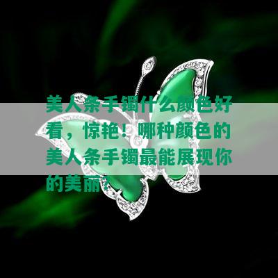 美人条手镯什么颜色好看，惊艳！哪种颜色的美人条手镯最能展现你的美丽？