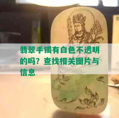 翡翠手镯有白色不透明的吗？查找相关图片与信息