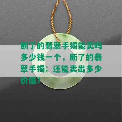 断了的翡翠手镯能卖吗多少钱一个，断了的翡翠手镯：还能卖出多少价值？