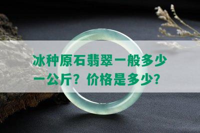 冰种原石翡翠一般多少一公斤？价格是多少？