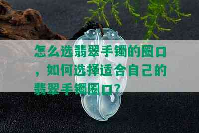 怎么选翡翠手镯的圈口，如何选择适合自己的翡翠手镯圈口？