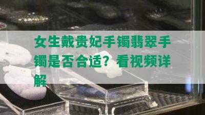 女生戴贵妃手镯翡翠手镯是否合适？看视频详解