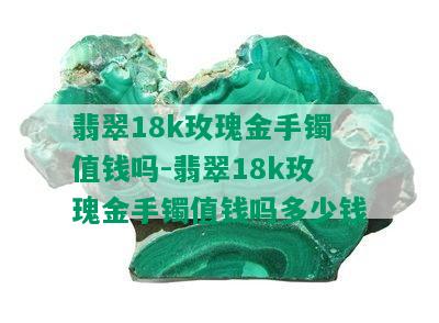 翡翠18k玫瑰金手镯值钱吗-翡翠18k玫瑰金手镯值钱吗多少钱