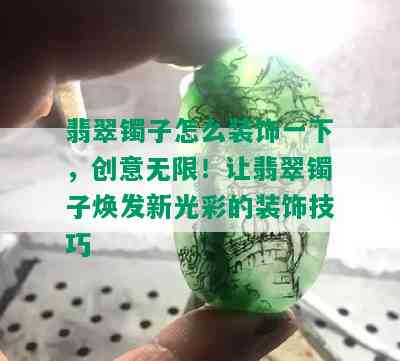 翡翠镯子怎么装饰一下，创意无限！让翡翠镯子焕发新光彩的装饰技巧