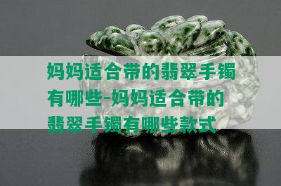 妈妈适合带的翡翠手镯有哪些-妈妈适合带的翡翠手镯有哪些款式