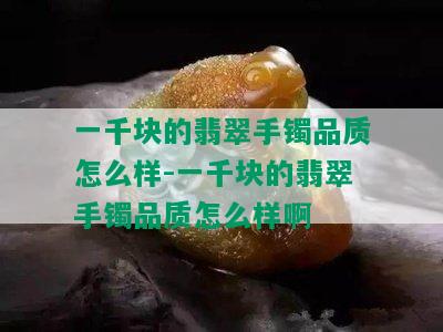 一千块的翡翠手镯品质怎么样-一千块的翡翠手镯品质怎么样啊