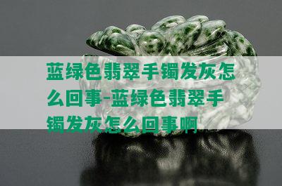 蓝绿色翡翠手镯发灰怎么回事-蓝绿色翡翠手镯发灰怎么回事啊