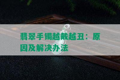 翡翠手镯越戴越丑：原因及解决办法