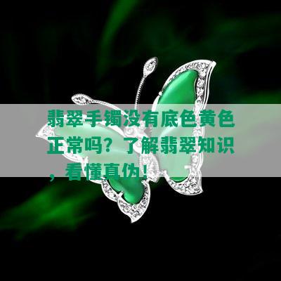 翡翠手镯没有底色黄色正常吗？了解翡翠知识，看懂真伪！