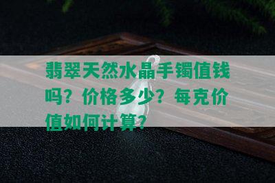 翡翠天然水晶手镯值钱吗？价格多少？每克价值如何计算？