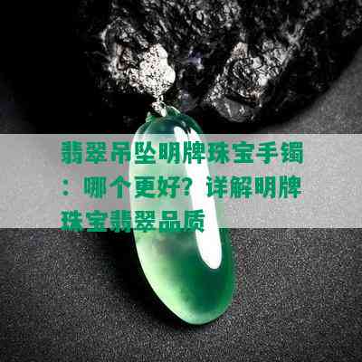 翡翠吊坠明牌珠宝手镯：哪个更好？详解明牌珠宝翡翠品质