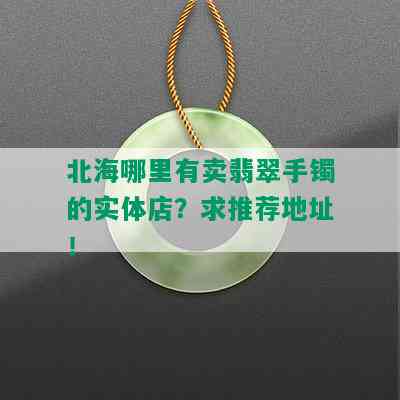 北海哪里有卖翡翠手镯的实体店？求推荐地址！