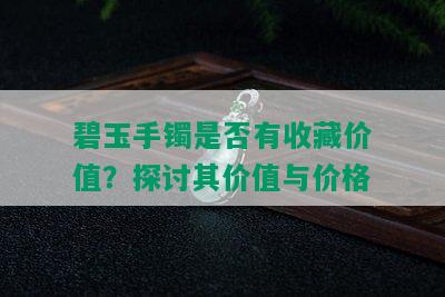 碧玉手镯是否有收藏价值？探讨其价值与价格