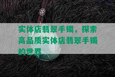 实体店翡翠手镯，探索高品质实体店翡翠手镯的世界