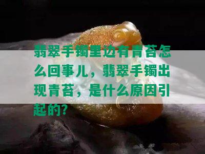 翡翠手镯里边有青苔怎么回事儿，翡翠手镯出现青苔，是什么原因引起的？