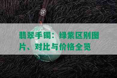 翡翠手镯：绿紫区别图片、对比与价格全览