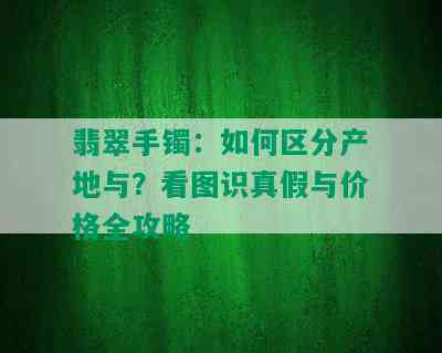 翡翠手镯：如何区分产地与？看图识真假与价格全攻略