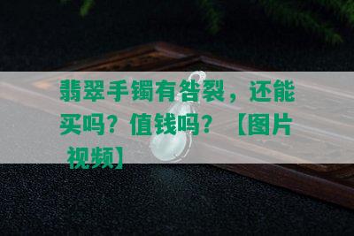 翡翠手镯有咎裂，还能买吗？值钱吗？【图片 视频】