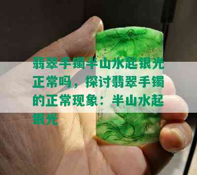 翡翠手镯半山水起银光正常吗，探讨翡翠手镯的正常现象：半山水起银光