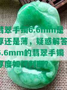 翡翠手镯6.6mm是厚还是薄，疑惑解答：6.6mm的翡翠手镯厚度如何判断？