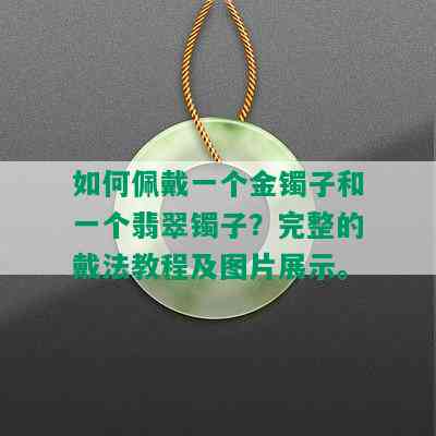 如何佩戴一个金镯子和一个翡翠镯子？完整的戴法教程及图片展示。