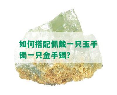 如何搭配佩戴一只玉手镯一只金手镯？