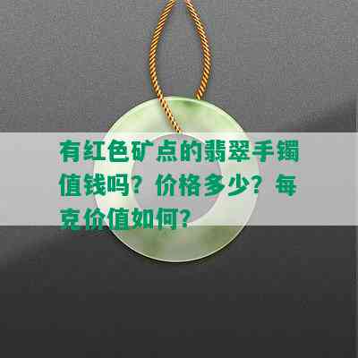 有红色矿点的翡翠手镯值钱吗？价格多少？每克价值如何？