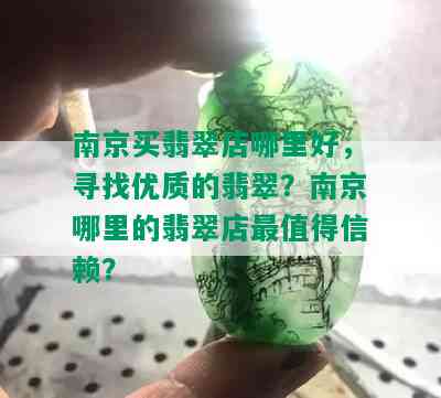 南京买翡翠店哪里好，寻找优质的翡翠？南京哪里的翡翠店最值得信赖？