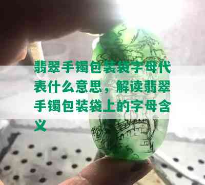 翡翠手镯包装袋字母代表什么意思，解读翡翠手镯包装袋上的字母含义