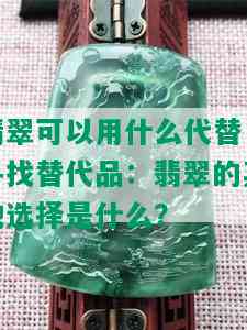 翡翠可以用什么代替，寻找替代品：翡翠的其他选择是什么？