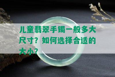 儿童翡翠手镯一般多大尺寸？如何选择合适的大小？