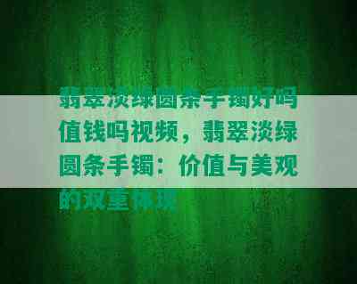 翡翠淡绿圆条手镯好吗值钱吗视频，翡翠淡绿圆条手镯：价值与美观的双重体现