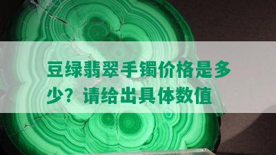 豆绿翡翠手镯价格是多少？请给出具体数值