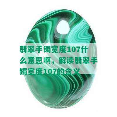 翡翠手镯宽度107什么意思啊，解读翡翠手镯宽度107的含义