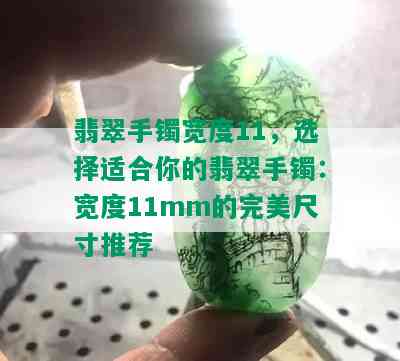 翡翠手镯宽度11，选择适合你的翡翠手镯：宽度11mm的完美尺寸推荐