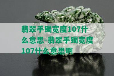 翡翠手镯宽度107什么意思-翡翠手镯宽度107什么意思啊