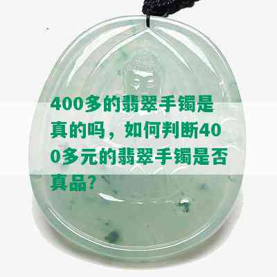 400多的翡翠手镯是真的吗，如何判断400多元的翡翠手镯是否真品？