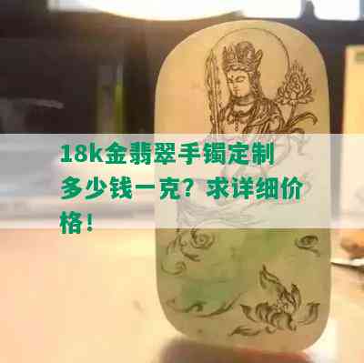 18k金翡翠手镯定制多少钱一克？求详细价格！