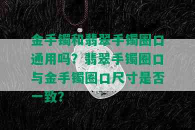 金手镯和翡翠手镯圈口通用吗？翡翠手镯圈口与金手镯圈口尺寸是否一致？