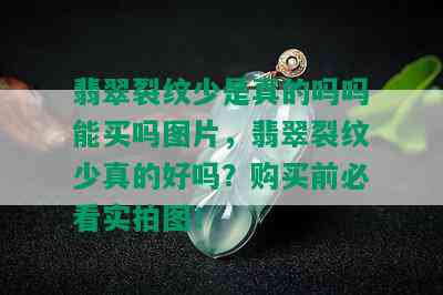 翡翠裂纹少是真的吗吗能买吗图片，翡翠裂纹少真的好吗？购买前必看实拍图！