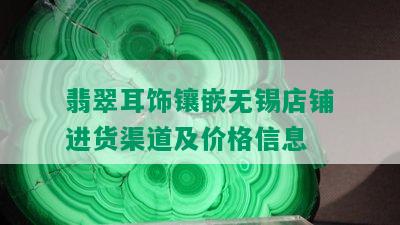 翡翠耳饰镶嵌无锡店铺进货渠道及价格信息