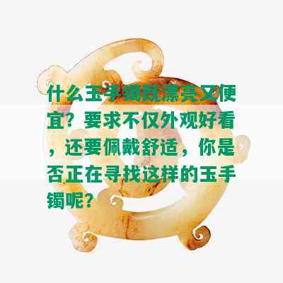 什么玉手镯既漂亮又便宜？要求不仅外观好看，还要佩戴舒适，你是否正在寻找这样的玉手镯呢？