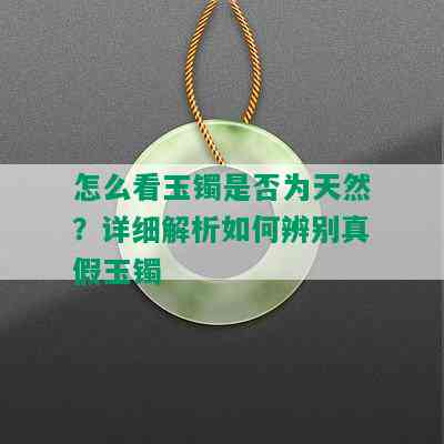 怎么看玉镯是否为天然？详细解析如何辨别真假玉镯