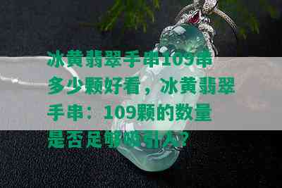 冰黄翡翠手串109串多少颗好看，冰黄翡翠手串：109颗的数量是否足够吸引人？