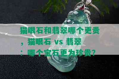 猫眼石和翡翠哪个更贵，猫眼石 vs 翡翠：哪个宝石更为珍贵？