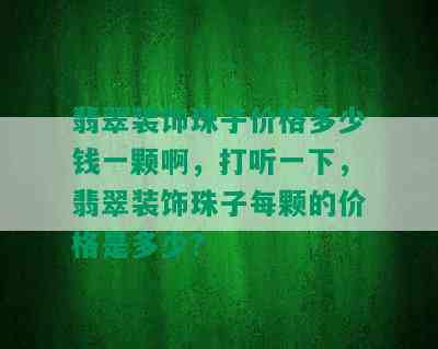 翡翠装饰珠子价格多少钱一颗啊，打听一下，翡翠装饰珠子每颗的价格是多少？