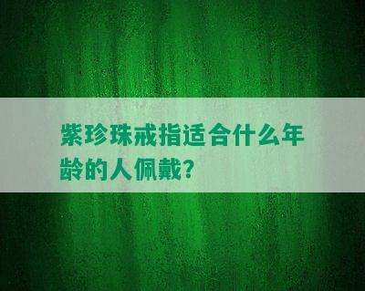 紫珍珠戒指适合什么年龄的人佩戴？