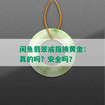 闲鱼翡翠戒指换黄金：真的吗？安全吗？