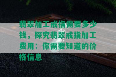 翡翠加工戒指需要多少钱，探究翡翠戒指加工费用：你需要知道的价格信息